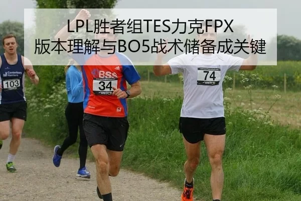 LPL胜者组TES力克FPX 版本理解与BO5战术储备成关键